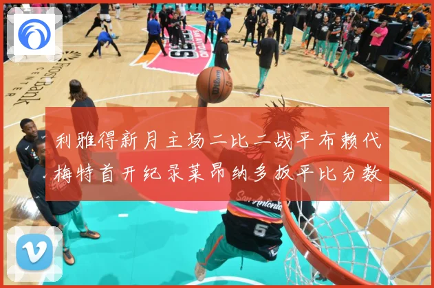 利雅得新月主场二比二战平布赖代梅特首开纪录莱昂纳多扳平比分数据研判-深度解析