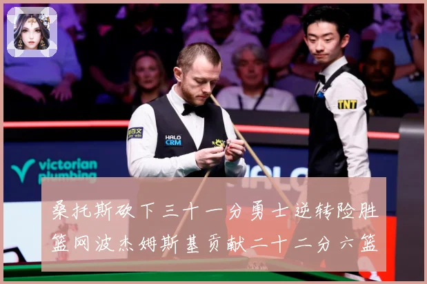 桑托斯砍下三十一分勇士逆转险胜篮网波杰姆斯基贡献二十二分六篮赛场复盘-深度解析