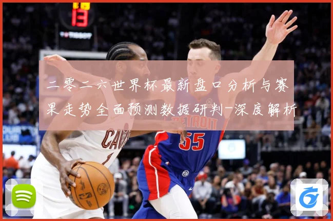 二零二六世界杯最新盘口分析与赛果走势全面预测数据研判-深度解析