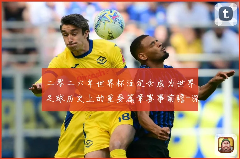 二零二六年世界杯注定会成为世界足球历史上的重要篇章赛事前瞻-深度解析