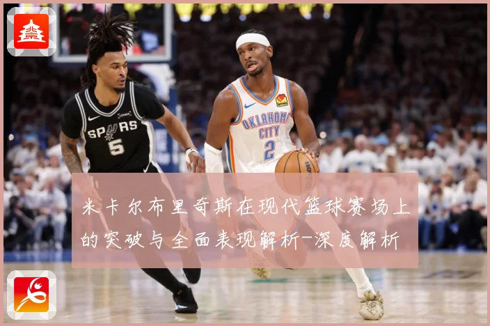 米卡尔布里奇斯在现代篮球赛场上的突破与全面表现解析-深度解析