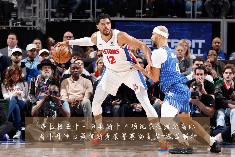 弗拉格五十一分刷新十六项纪录生涯新高比肩乔丹冲击最佳新秀荣誉赛场复盘-深度解析