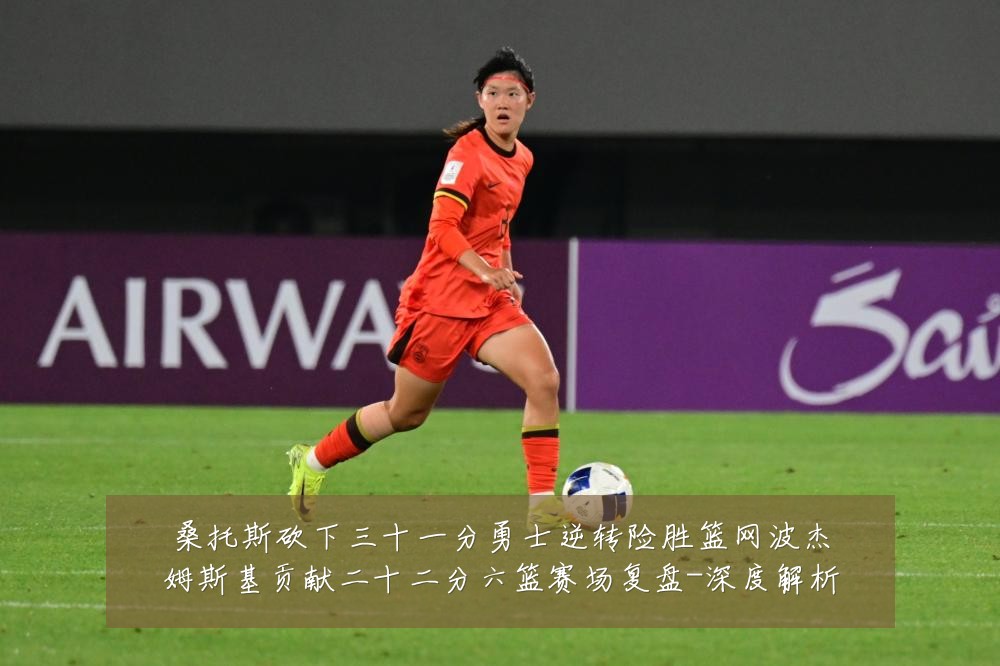 桑托斯砍下三十一分勇士逆转险胜篮网波杰姆斯基贡献二十二分六篮赛场复盘-深度解析