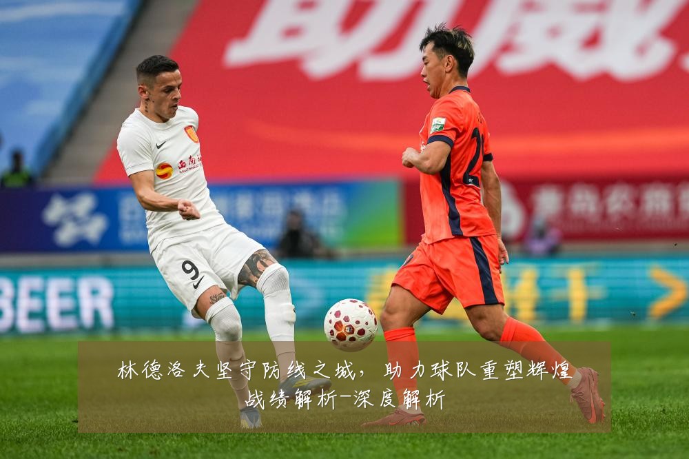 林德洛夫坚守防线之城，助力球队重塑辉煌战绩解析-深度解析