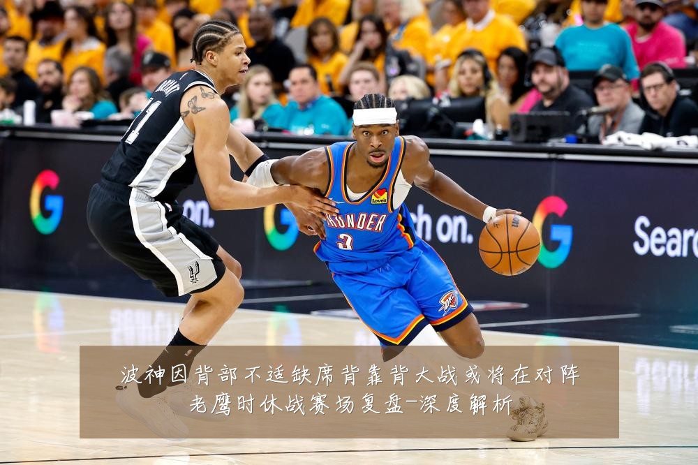 波神因背部不适缺席背靠背大战或将在对阵老鹰时休战赛场复盘-深度解析