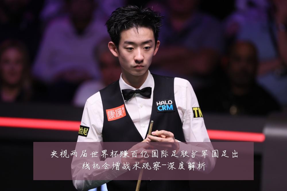 央视两届世界杯赚百亿国际足联扩军国足出线机会增战术观察-深度解析