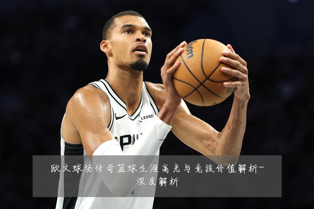 欧文球场传奇篮球生涯高光与竞技价值解析-深度解析