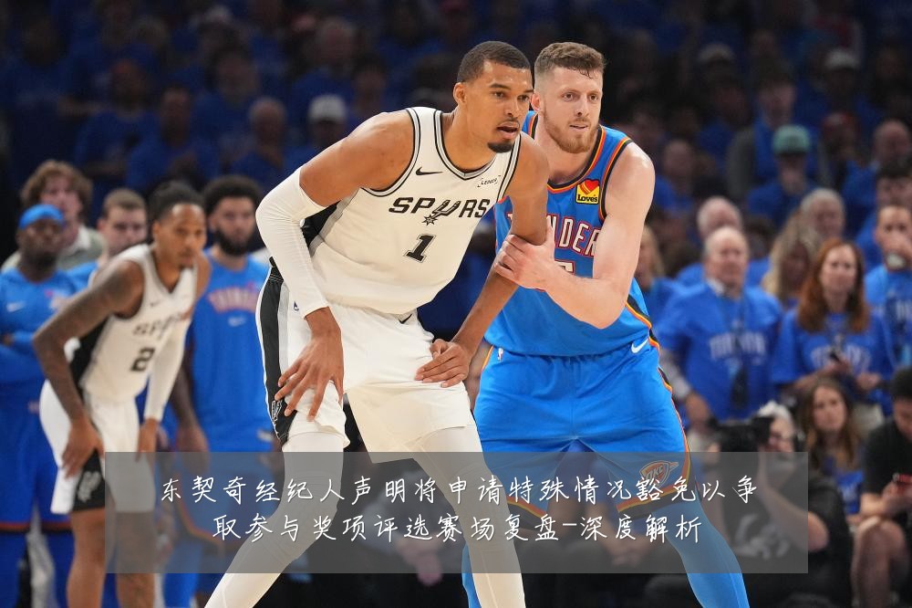 东契奇经纪人声明将申请特殊情况豁免以争取参与奖项评选赛场复盘-深度解析